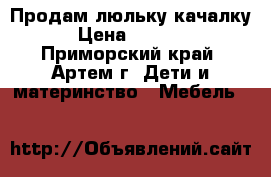 Продам люльку качалку › Цена ­ 3 000 - Приморский край, Артем г. Дети и материнство » Мебель   